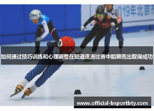 如何通过技巧训练和心理调整在短道速滑比赛中脱颖而出取得成功