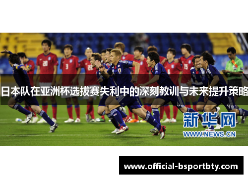 日本队在亚洲杯选拔赛失利中的深刻教训与未来提升策略