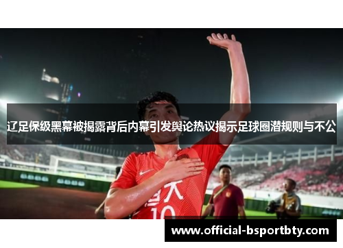 辽足保级黑幕被揭露背后内幕引发舆论热议揭示足球圈潜规则与不公