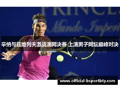 辛纳与兹维列夫激战澳网决赛 上演男子网坛巅峰对决