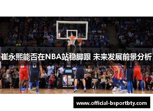 崔永熙能否在NBA站稳脚跟 未来发展前景分析