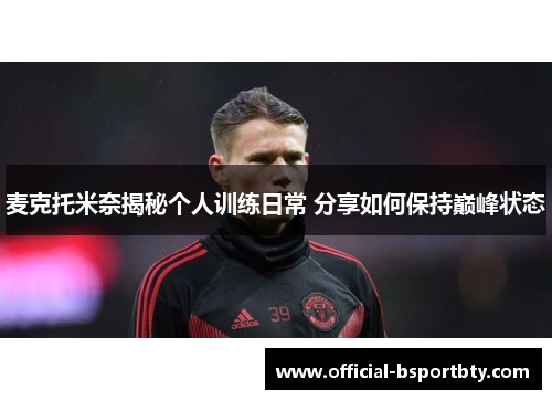 麦克托米奈揭秘个人训练日常 分享如何保持巅峰状态