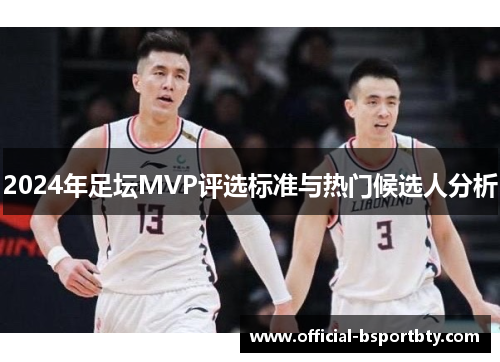 2024年足坛MVP评选标准与热门候选人分析