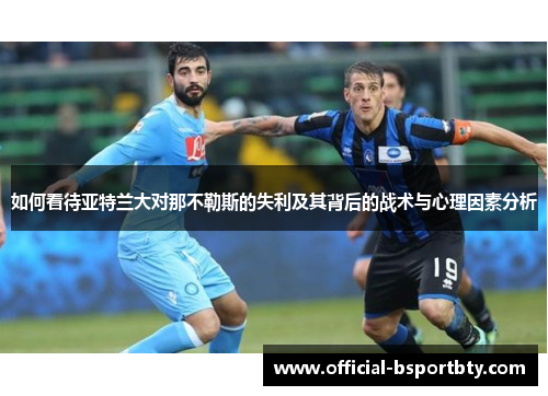 如何看待亚特兰大对那不勒斯的失利及其背后的战术与心理因素分析