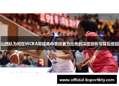 山西队为何在WCBA常规赛中表现更为出色的深度剖析与背后原因