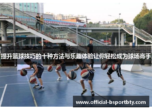 提升篮球技巧的十种方法与乐趣体验让你轻松成为球场高手