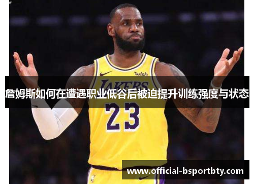 詹姆斯如何在遭遇职业低谷后被迫提升训练强度与状态
