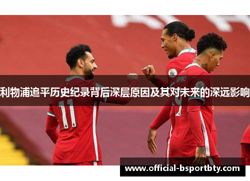 利物浦追平历史纪录背后深层原因及其对未来的深远影响