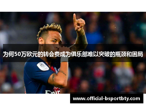 为何50万欧元的转会费成为俱乐部难以突破的瓶颈和困局