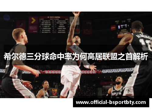 希尔德三分球命中率为何高居联盟之首解析
