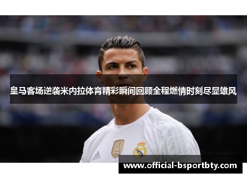 皇马客场逆袭米内拉体育精彩瞬间回顾全程燃情时刻尽显雄风