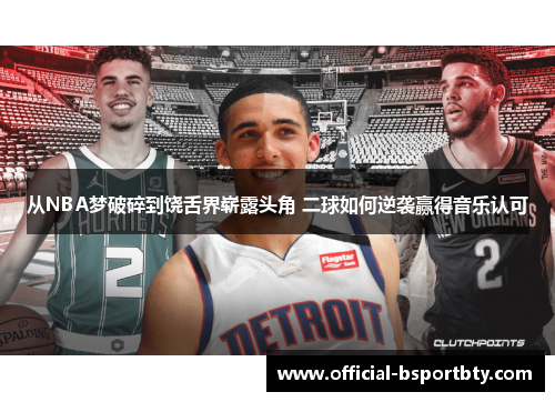 从NBA梦破碎到饶舌界崭露头角 二球如何逆袭赢得音乐认可