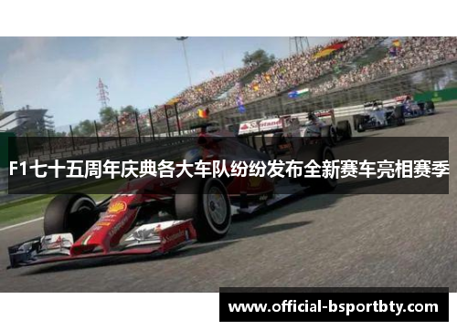 F1七十五周年庆典各大车队纷纷发布全新赛车亮相赛季