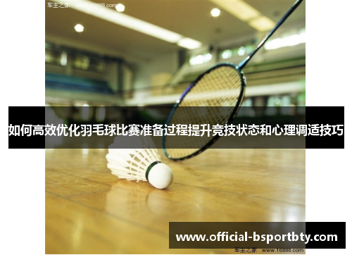 如何高效优化羽毛球比赛准备过程提升竞技状态和心理调适技巧