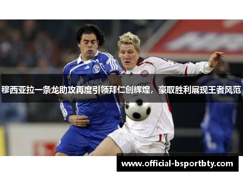 穆西亚拉一条龙助攻再度引领拜仁创辉煌，豪取胜利展现王者风范