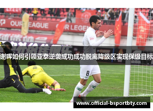 谢晖如何引领亚泰逆袭成功成功脱离降级区实现保级目标