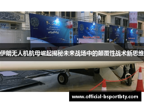 伊朗无人机航母崛起揭秘未来战场中的颠覆性战术新思维