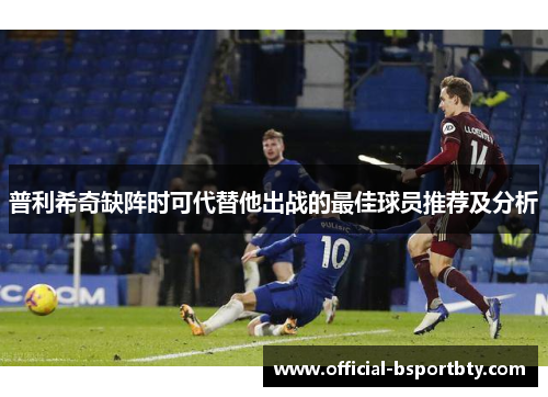 普利希奇缺阵时可代替他出战的最佳球员推荐及分析