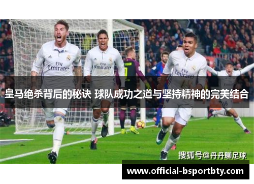 皇马绝杀背后的秘诀 球队成功之道与坚持精神的完美结合