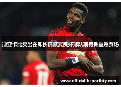 迪亚卡比复出在即伤情恢复良好球队期待他重返赛场