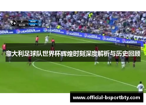 意大利足球队世界杯辉煌时刻深度解析与历史回顾