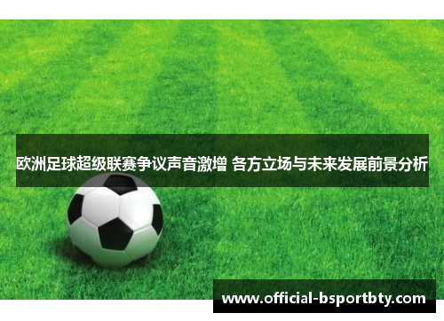 欧洲足球超级联赛争议声音激增 各方立场与未来发展前景分析