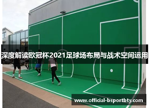 深度解读欧冠杯2021足球场布局与战术空间运用