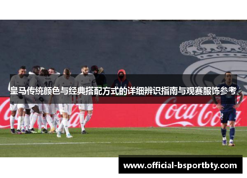 皇马传统颜色与经典搭配方式的详细辨识指南与观赛服饰参考