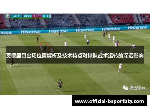 莫德里奇出场位置解析及技术特点对球队战术运转的深远影响