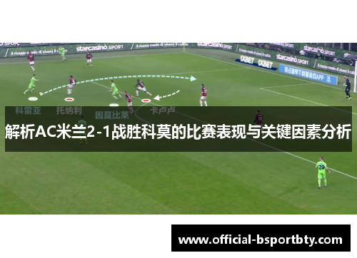 解析AC米兰2-1战胜科莫的比赛表现与关键因素分析